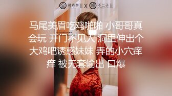 马尾美眉吃鸡啪啪 小哥哥真会玩 开门不见人 洞里伸出个大鸡吧诱惑妹妹 弄的小穴痒痒 被无套输出 口爆