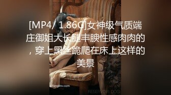 [MP4/ 1.86G]女神级气质端庄御姐大长腿丰腴性感肉肉的，穿上黑丝跪爬在床上这样的美景