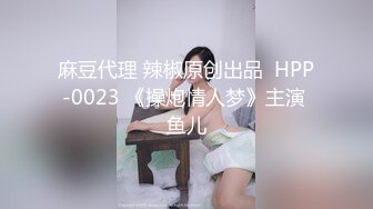 麻豆代理 辣椒原创出品  HPP-0023 《操炮情人梦》主演 鱼儿