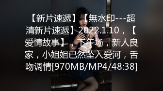 【新片速遞】【無水印---超清新片速遞】2022.1.10，【爱情故事】，下午场，新人良家，小姐姐已然坠入爱河，舌吻调情[970MB/MP4/48:38]