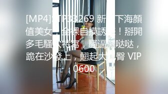 [MP4]STP33269 新人下海顏值美女！全裸自摸誘惑！掰開多毛騷穴特寫，騷逼濕哒哒，跪在沙發上，翹起大肥臀 VIP0600