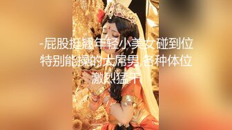 -屁股挺翘年轻小美女碰到位特别能操的大屌男,各种体位激烈猛干