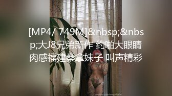 [MP4/ 749M]&nbsp;&nbsp;大J8兄弟新作 约啪大眼睛肉感福建桑拿妹子 叫声精彩