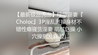 【最新极品流出】绿帽淫妻『Choloc』3P淫乱齐操身材不错性瘾骚货淫妻 前怼后操 小穴操到发麻 (2)