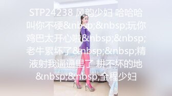 STP24238 风韵少妇 哈哈哈叫你不硬&nbsp;&nbsp;玩你鸡巴太开心啦&nbsp;&nbsp;老牛累坏了&nbsp;&nbsp;精液射我逼逼里了 耕不坏的地&nbsp;&nbsp;全程少妇