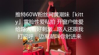 推特60W粉丝网黄潮妹「kitty」露脸性爱私拍 开窗户做爱给路人看好刺激…路人还跟我打招呼，边高潮叫你射进来