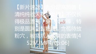 【新片速遞】九分超高颜值【清纯纯欲天花板女神】不仅长得极品漂亮，身材特别棒，特别是圆润白皙翘臀，含苞待放粉穴，被插后入酸爽的表情[452M/MP4/06:06]