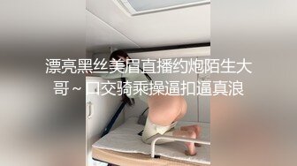 漂亮黑丝美眉直播约炮陌生大哥～口交骑乘操逼扣逼真浪