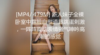 [MP4/ 479M] 新人妹子全裸卧室中露脸自慰道具跳蛋刺激，一阵阵震动表情骚气呻吟高潮的感觉