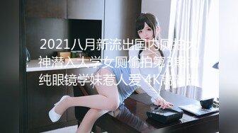 2021八月新流出国内厕拍大神潜入大学女厕偷拍第3期清纯眼镜学妹惹人爱 4K高清版