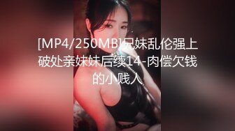 [MP4/250MB]兄妹乱伦强上破处亲妹妹后续14-肉偿欠钱的小贱人