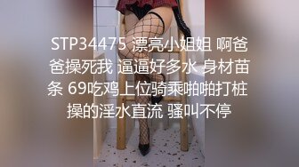 STP34475 漂亮小姐姐 啊爸爸操死我 逼逼好多水 身材苗条 69吃鸡上位骑乘啪啪打桩 操的淫水直流 骚叫不停