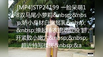 [MP4]STP24199 一脸呆萌18双马尾小萝莉&nbsp;&nbsp;娇小身材白嫩贫乳&nbsp;&nbsp;撩起睡衣扭动屁股 掰开紧致小嫩穴&nbsp;&nbsp;超近特写揉搓&nbsp;&a