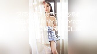 吸精小奴隶 粉色比基尼御姐范白虎女神&nbsp;&nbsp;女上位 很多姿势做爱 最后口爆射了好多