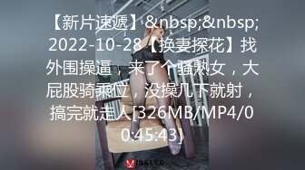 【新片速遞】&nbsp;&nbsp;2022-10-28【换妻探花】找外围操逼，来了个骚熟女，大屁股骑乘位，没操几下就射，搞完就走人[326MB/MP4/00:45:43]