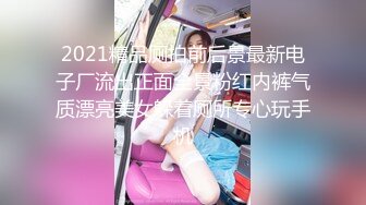 2021精品厕拍前后景最新电子厂流出正面全景粉红内裤气质漂亮美女躲着厕所专心玩手机