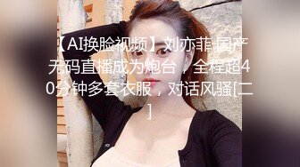 【AI换脸视频】刘亦菲 国产无码直播成为炮台，全程超40分钟多套衣服，对话风骚[二]