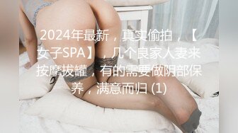 2024年最新，真实偷拍，【女子SPA】，几个良家人妻来按摩拔罐，有的需要做阴部保养，满意而归 (1)