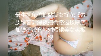 最牛视角偷拍站街女探花《素质嫖客》深夜扫街路边按摩店加钱不带套内射短裙美女老板娘