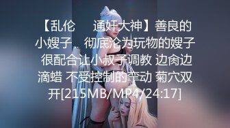 【乱伦❤️通奸大神】善良的小嫂子✿ 彻底沦为玩物的嫂子 很配合让小叔子调教 边肏边滴蜡 不受控制的挛动 菊穴双开[215MB/MP4/24:17]