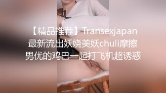 【精品推荐】Transexjapan最新流出妖娆美妖chuli摩擦男优的鸡巴一起打飞机超诱惑