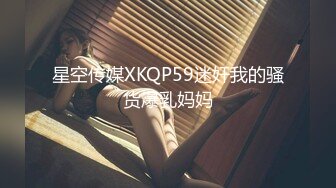 星空传媒XKQP59迷奸我的骚货爆乳妈妈