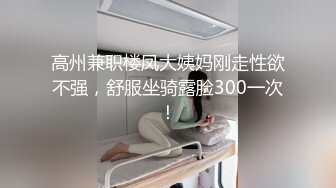 高州兼职楼凤大姨妈刚走性欲不强，舒服坐骑露脸300一次！