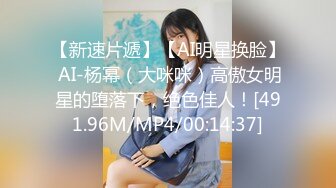 【新速片遞】【AI明星换脸】 AI-杨幂（大咪咪）高傲女明星的堕落下，绝色佳人！[491.96M/MP4/00:14:37]