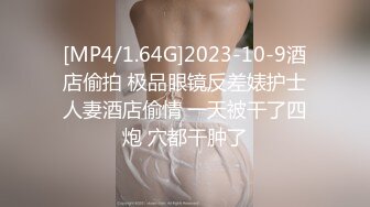 [MP4/1.64G]2023-10-9酒店偷拍 极品眼镜反差婊护士人妻酒店偷情 一天被干了四炮 穴都干肿了