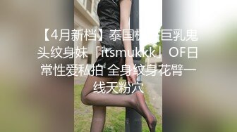 【4月新档】泰国极品巨乳鬼头纹身妹「itsmukkk」OF日常性爱私拍 全身纹身花臂一线天粉穴