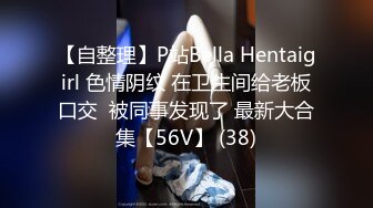 【自整理】P站Bella Hentaigirl 色情阴纹 在卫生间给老板口交  被同事发现了 最新大合集【56V】 (38)