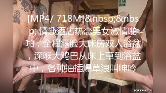 [MP4/ 718M]&nbsp;&nbsp; 情趣酒店热恋男女激情啪啪，全程露脸大床房双人浴盆，深喉大鸡巴从床上草到浴盆中，各种抽插爆草浪叫呻吟