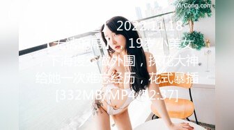 【新片速遞】 2022.11.18，【无情的屌】，19岁小美女，下海援交做外围，探花大神给她一次难忘经历，花式暴插[332MB/MP4/52:37]