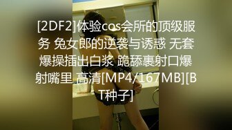 [2DF2]体验cos会所的顶级服务 兔女郎的逆袭与诱惑 无套爆操插出白浆 跪舔裹射口爆射嘴里 高清[MP4/167MB][BT种子]