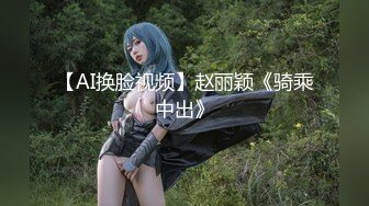 【AI换脸视频】赵丽颖《骑乘中出》