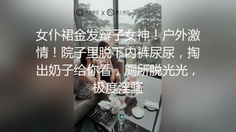 女仆裙金发辩子女神！户外激情！院子里脱下内裤尿尿，掏出奶子给你看，厕所脱光光，极度淫骚