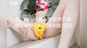 JD-116-闷骚人妻欲求不满.大哥喝醉小弟狂操大嫂-欣欣