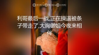 利哥最后一战,正在操逼被条子带走了,大胸御姐今夜来相伴