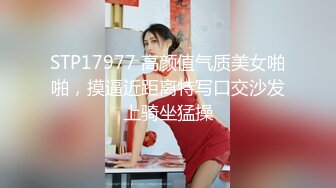 STP17977 高颜值气质美女啪啪，摸逼近距离特写口交沙发上骑坐猛操