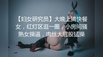 【妇女研究员】大晚上搞快餐女，红灯区逛一圈，小房间骚熟女操逼，肉丝大屁股猛操