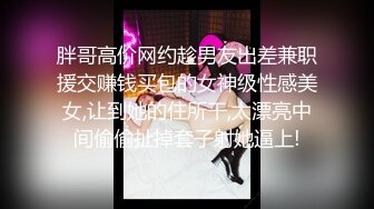 胖哥高价网约趁男友出差兼职援交赚钱买包的女神级性感美女,让到她的住所干,太漂亮中间偷偷扯掉套子射她逼上!