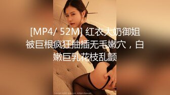 [MP4/ 52M] 红衣大奶御姐被巨根疯狂抽插无毛嫩穴，白嫩巨乳花枝乱颤