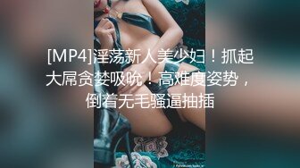 [MP4]淫荡新人美少妇！抓起大屌贪婪吸吮！高难度姿势，倒着无毛骚逼抽插