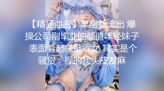 【精品泄密】某房新流出 爆操公司刚毕业的颜值年轻妹子 表面看起来挺乖女 其实是个骚货，操的我头皮发麻