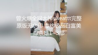 曾火爆全网大神sweattt完整原版无水印 专约极品白富美绿茶婊1~3部