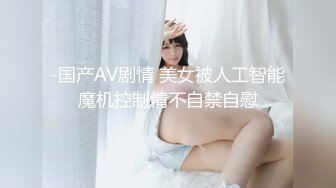 -国产AV剧情 美女被人工智能魔机控制情不自禁自慰