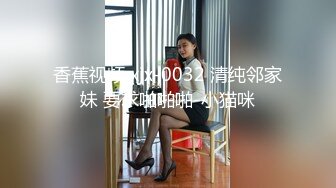 香蕉视频 xjx-0032 清纯邻家妹 要求啪啪啪-小猫咪