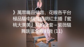 》萬眾矚目抖音、花椒各平台極品騷中騷性感網紅主播『蜜桃大美美』私拍全套～紫薇騷舞跳蛋全程刺激 (11)