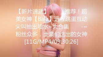 【新片速遞】✨✨✨⚓推荐！超美女神【Bala】远程跳蛋互动尖叫抽出喷水~大合集✨✨✨-~粉丝众多，土豪们选出的女神[11G/MP4/09:30:26]