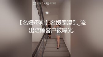 【名媛母狗】名媛圈混乱_流出陪睡客户被曝光.